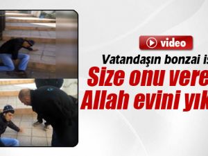 "Size O Bonzaiyi Verenin Allah Evini Yıksın"